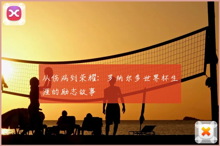 从伤病到荣耀：罗纳尔多世界杯生涯的励志故事