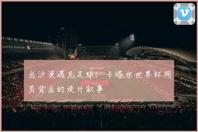 当沙漠遇见足球：卡塔尔世界杯网页背后的设计叙事