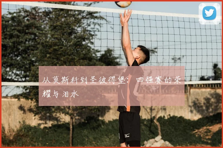 从莫斯科到圣彼得堡：四强赛的荣耀与泪水