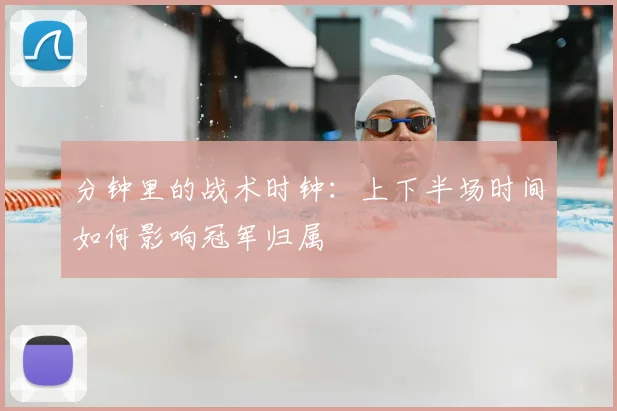 分钟里的战术时钟:上下半场时间如何影响冠军归属
