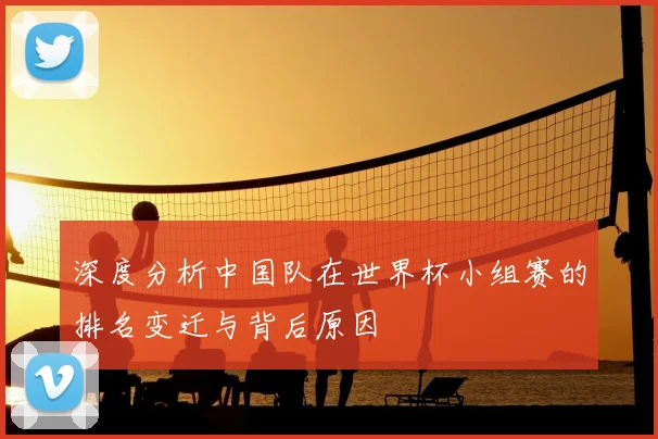 深度分析中国队在世界杯小组赛的排名变迁与背后原因