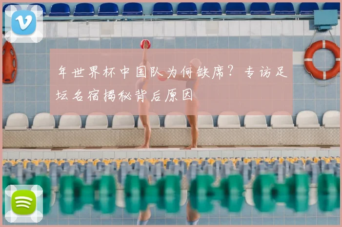 年世界杯中国队为何缺席?专访足坛名宿揭秘背后原因