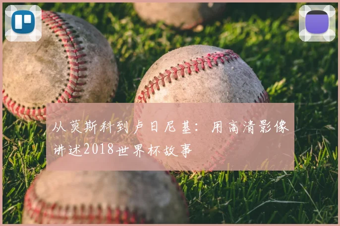 从莫斯科到卢日尼基：用高清影像讲述2018世界杯故事