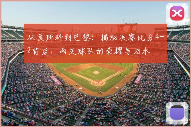 从莫斯科到巴黎：揭秘决赛比分4-2背后，两支球队的荣耀与泪水