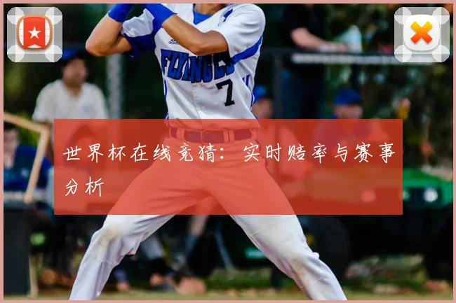 世界杯在线竞猜：实时赔率与赛事分析