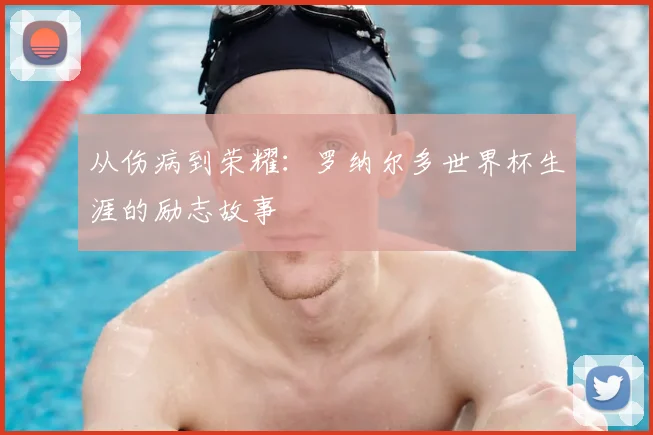 从伤病到荣耀：罗纳尔多世界杯生涯的励志故事