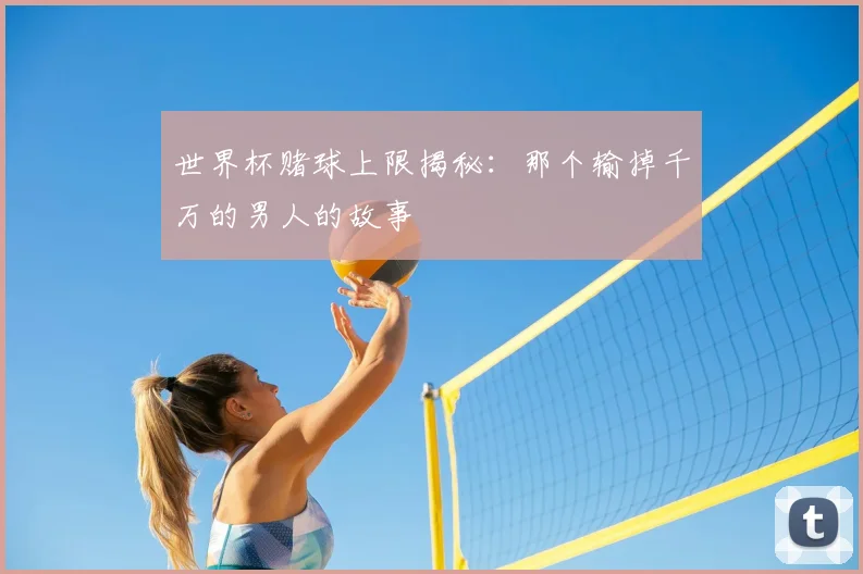 世界杯赌球上限揭秘：那个输掉千万的男人的故事