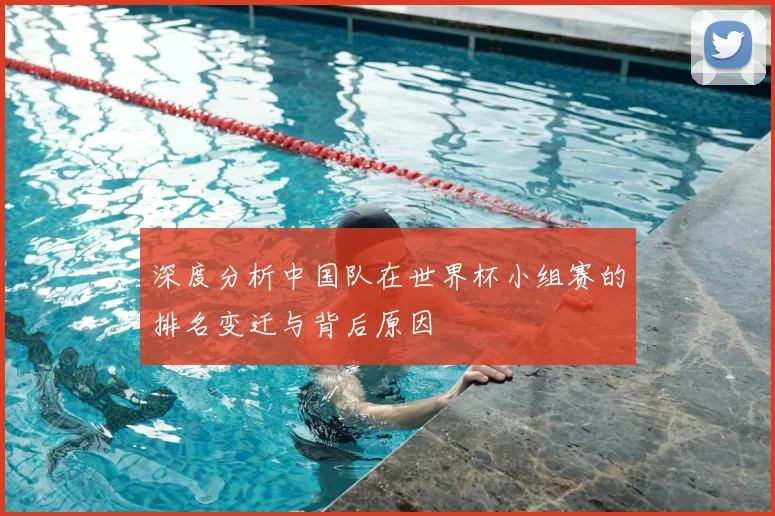 深度分析中国队在世界杯小组赛的排名变迁与背后原因