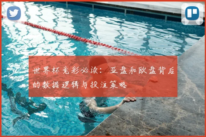 世界杯竞彩必读：亚盘和欧盘背后的数据逻辑与投注策略