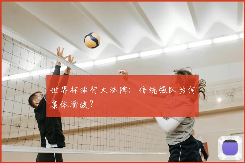 世界杯排行大洗牌：传统强队为何集体滑坡？