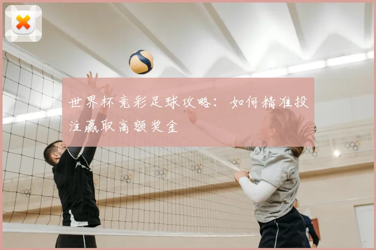 世界杯竞彩足球攻略:如何精准投注赢取高额奖金