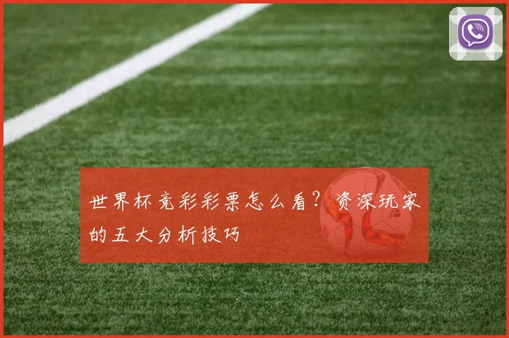 世界杯竞彩彩票怎么看？资深玩家的五大分析技巧