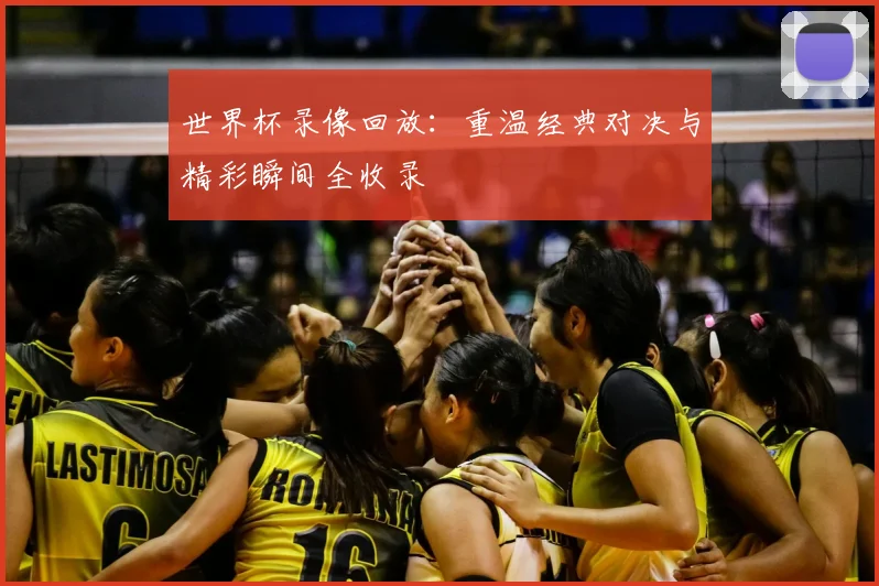 世界杯录像回放：重温经典对决与精彩瞬间全收录