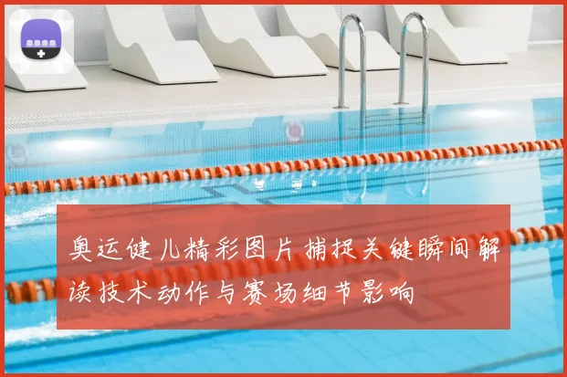 奥运健儿精彩图片捕捉关键瞬间解读技术动作与赛场细节影响