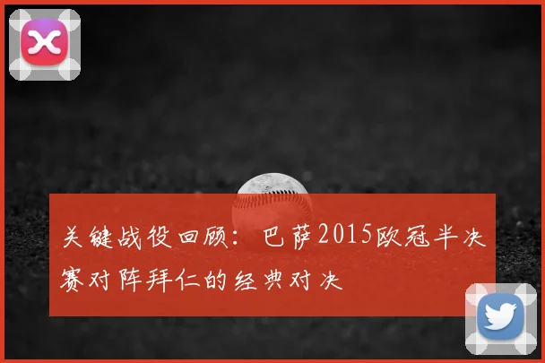 关键战役回顾：巴萨2015欧冠半决赛对阵拜仁的经典对决