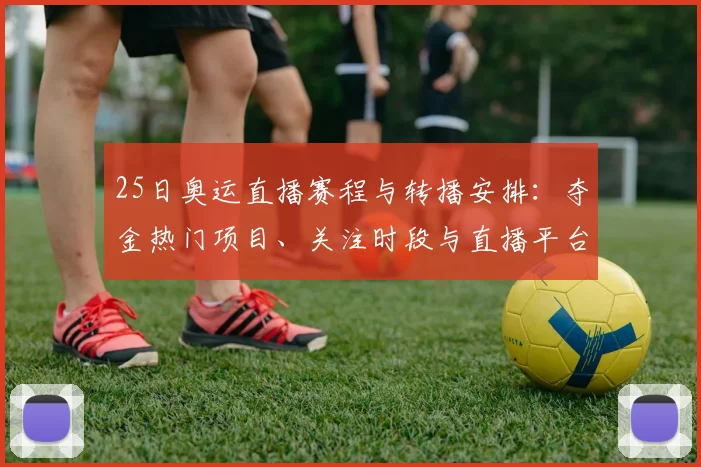 25日奥运直播赛程与转播安排：夺金热门项目、关注时段与直播平台
