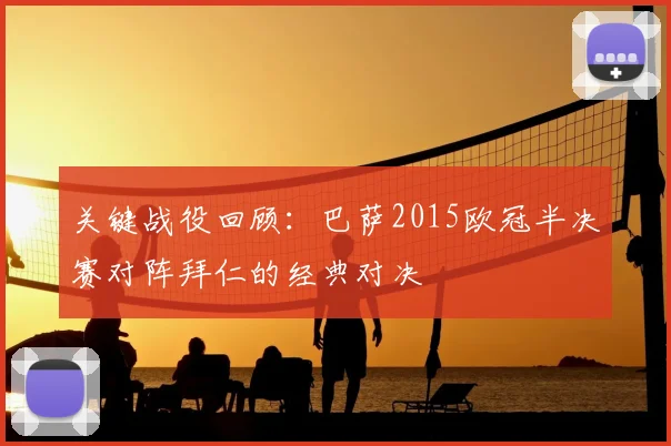 关键战役回顾：巴萨2015欧冠半决赛对阵拜仁的经典对决