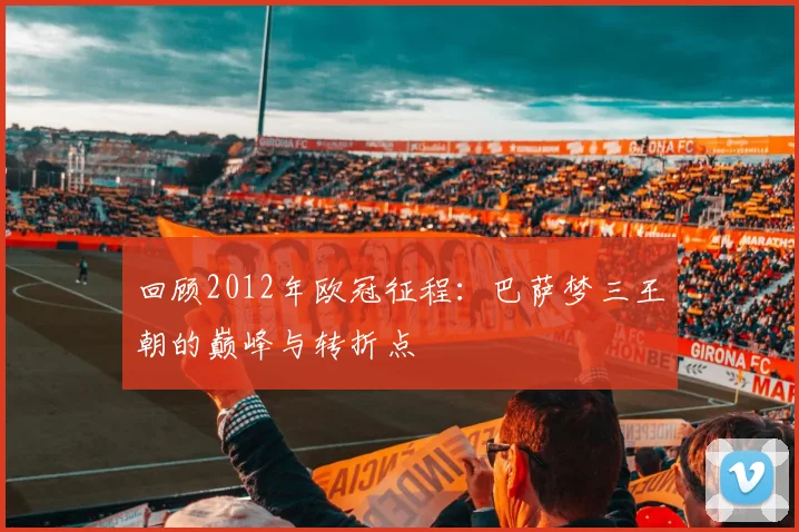 回顾2012年欧冠征程：巴萨梦三王朝的巅峰与转折点
