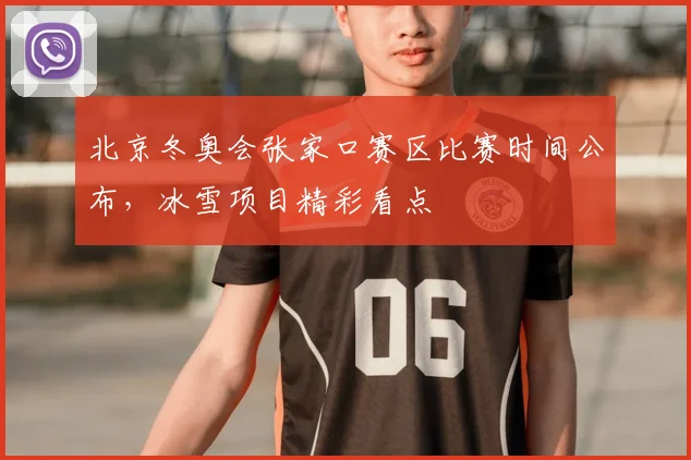 北京冬奥会张家口赛区比赛时间公布，冰雪项目精彩看点