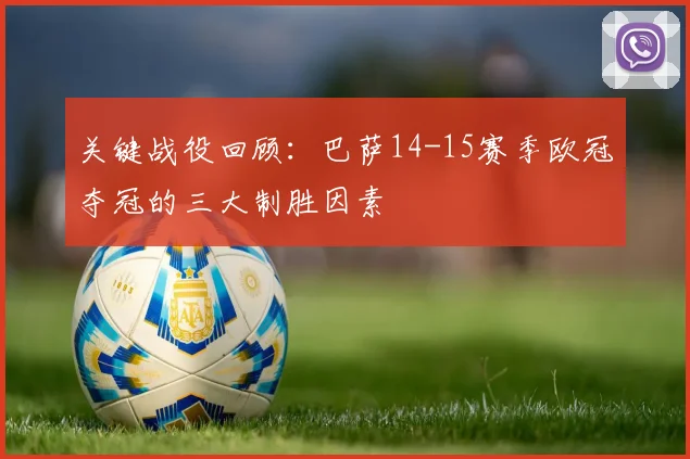 关键战役回顾：巴萨14-15赛季欧冠夺冠的三大制胜因素