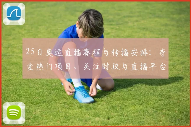 25日奥运直播赛程与转播安排：夺金热门项目、关注时段与直播平台