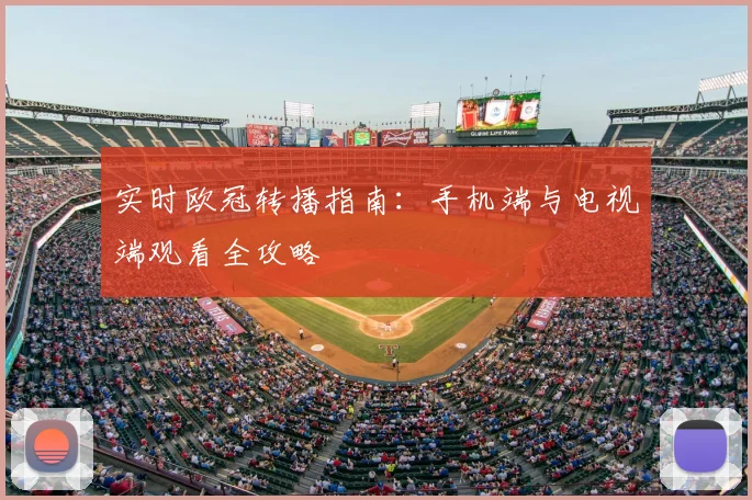 实时欧冠转播指南：手机端与电视端观看全攻略