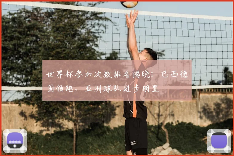 世界杯参加次数排名揭晓：巴西德国领跑，亚洲球队进步明显